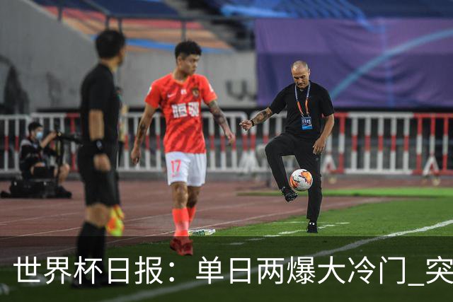 世界杯日报：单日两爆大冷门 突尼斯惨败后现换帅疑云