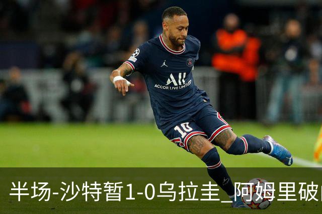 半场-沙特暂1-0乌拉圭 阿姆里破门比尼亚斯失良机穆斯莱拉神扑