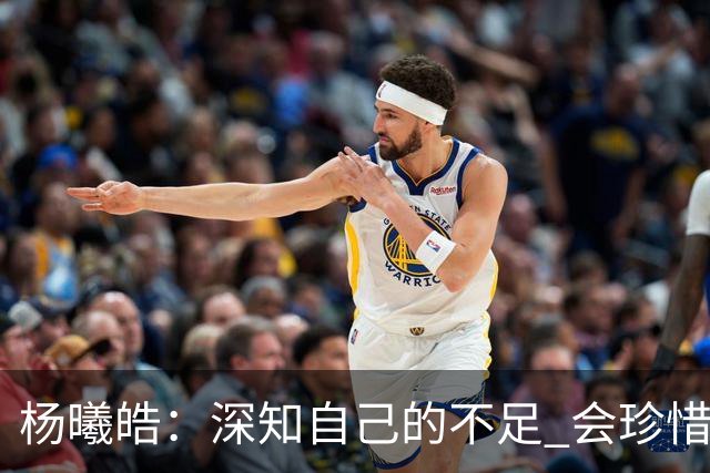 杨曦皓：深知自己的不足 会珍惜在国家队的历练机会 全力以赴训练