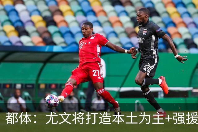 都体：尤文将打造本土为主+强援的架构，已瞄准弗拉泰西 贝拉尔迪