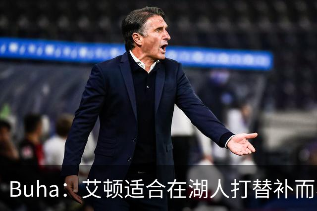 Buha：艾顿适合在湖人打替补而非首发 湖人需引入能防文班大个子