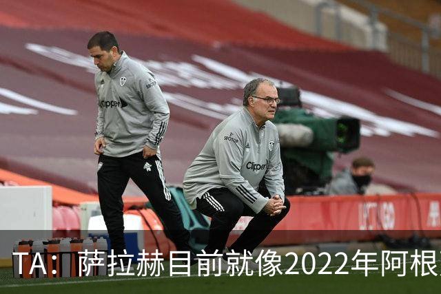 TA：萨拉赫目前就像2022年阿根廷的梅西，需要一套体系来支持他